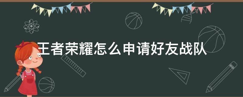 王者荣耀怎么申请好友战队 王者怎么申请进好友战队