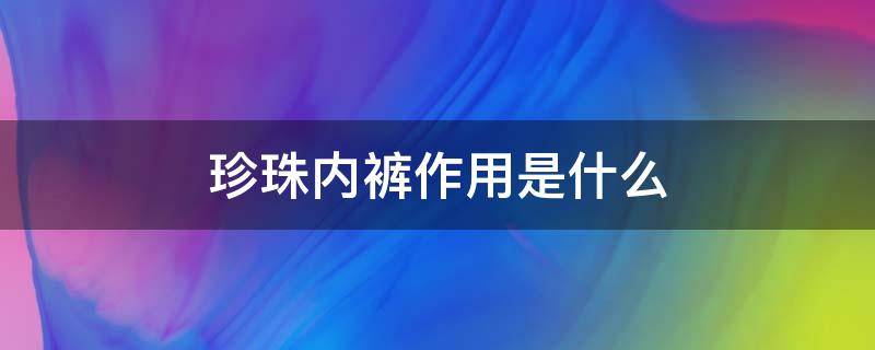 珍珠内裤作用是什么 珍珠内裤的好处和坏处