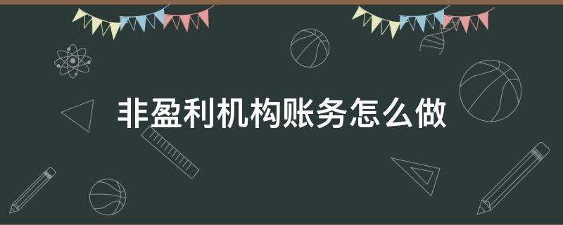 非盈利機(jī)構(gòu)賬務(wù)怎么做 非盈利機(jī)構(gòu)賬務(wù)處理有利潤(rùn)嗎