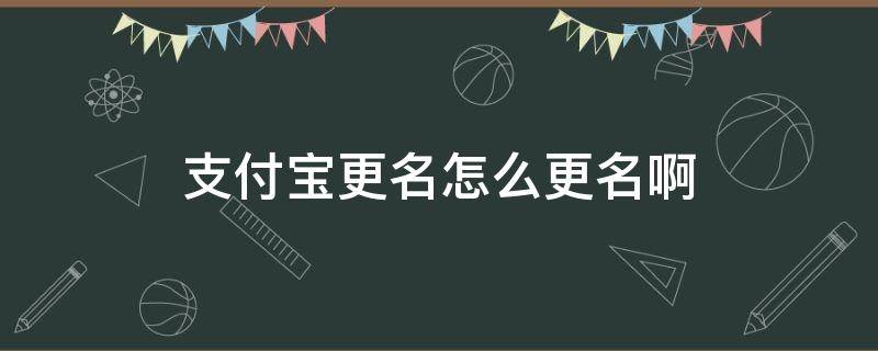 支付宝更名怎么更名啊 手机更名后支付宝怎么更名