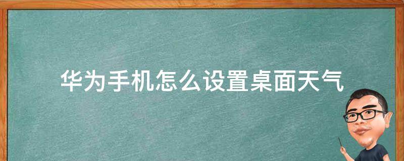 华为手机怎么设置桌面天气（华为手机怎么设置桌面天气预报）