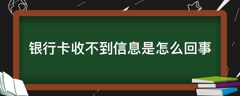 银行卡收不到信息是怎么回事 银行卡为什么收不到信息怎么办