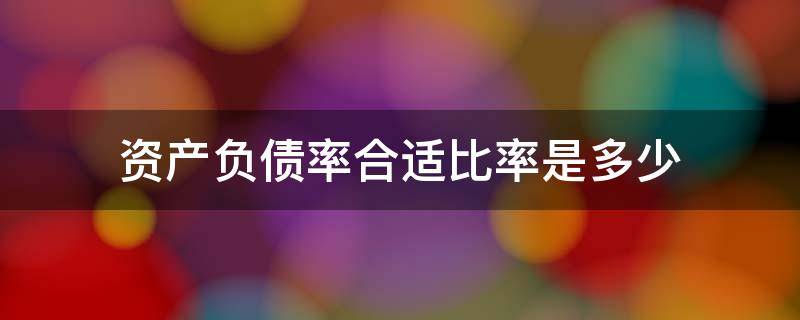 资产负债率合适比率是多少 资产负债率多少比较合理