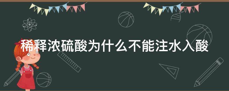 稀释浓硫酸为什么不能注水入酸 稀释浓硫酸为什么不能注水入酸的溶液