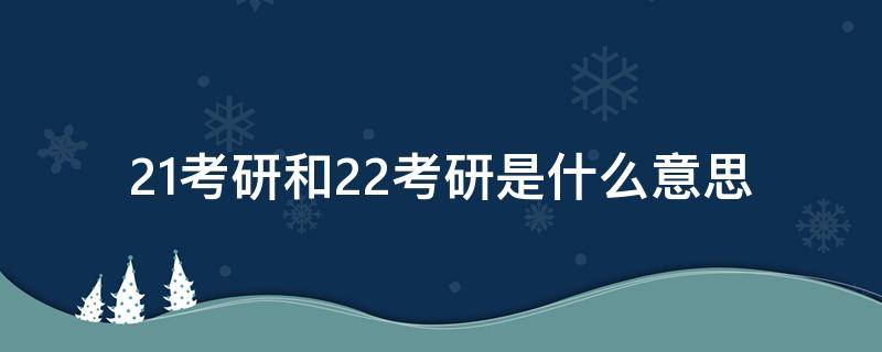 21考研和22考研是什么意思（什么叫21考研22考研）