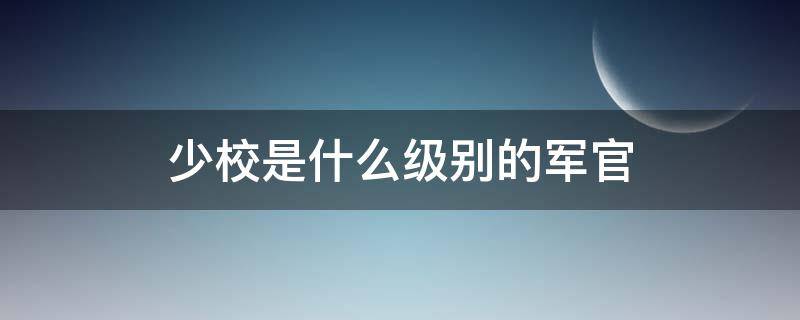 少校是什么级别的军官 上校是什么级别的军官