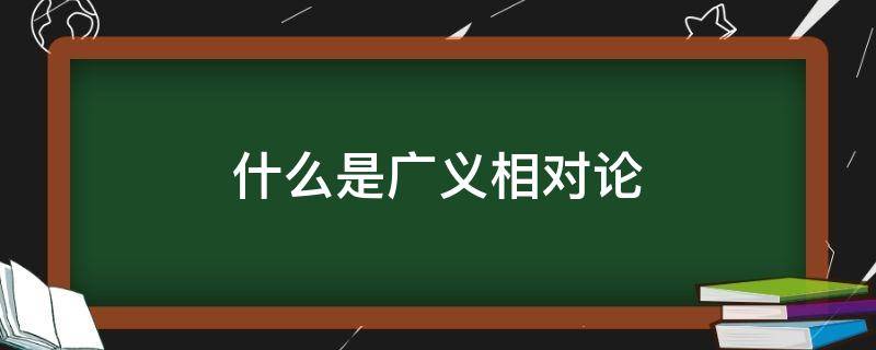 什么是广义相对论（什么是广义相对论基础）