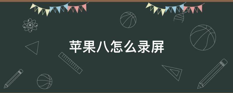 苹果八怎么录屏 苹果8怎么录屏?