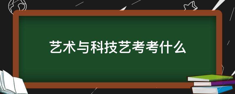 藝術與科技藝考考什么（藝術與科技怎么考）