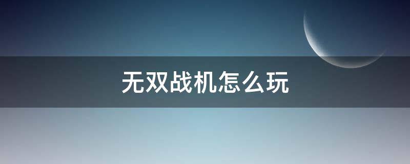 無雙戰(zhàn)機(jī)怎么玩（無雙戰(zhàn)機(jī)教程）