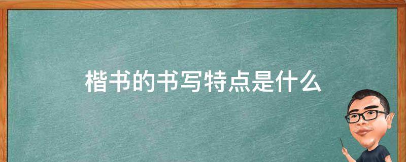 楷书的书写特点是什么 楷书的书写特点是什么A流畅B端庄C古色古香D奔放