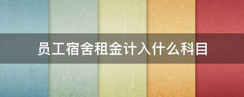 員工宿舍租金計(jì)入什么科目 職工宿舍租賃費(fèi)計(jì)入什么科目