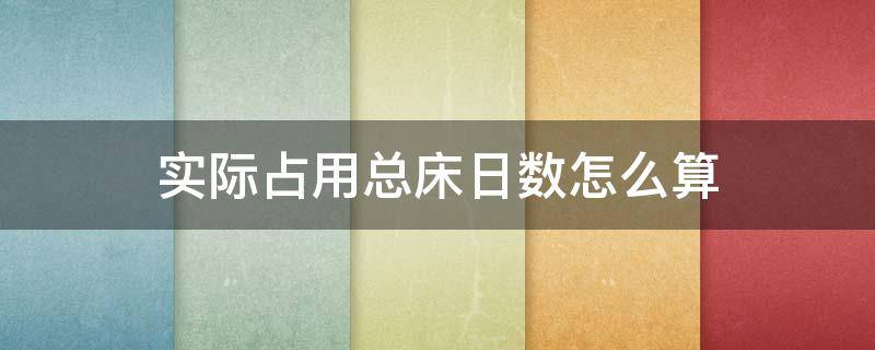 實(shí)際占用總床日數(shù)怎么算（當(dāng)月實(shí)際占用總床日數(shù)怎么算）