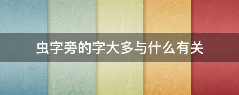 蟲字旁的字大多與什么有關(guān) 蟲字旁的字大多跟什么有關(guān)?