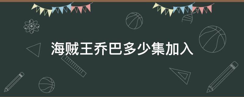 海贼王乔巴多少集加入（海贼王乔巴集数）