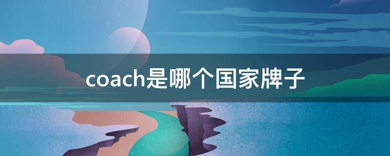 coach是哪個(gè)國(guó)家牌子 coach是哪的牌子