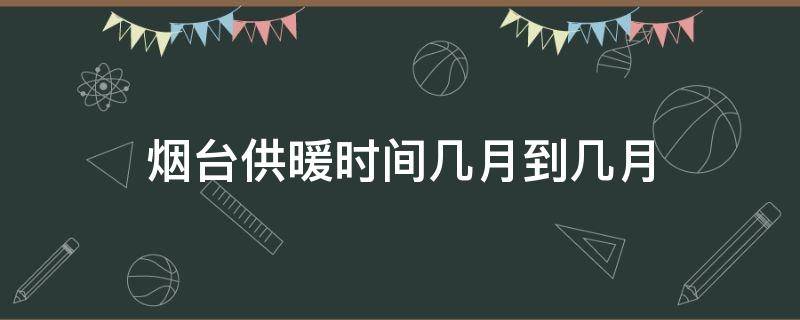 煙臺(tái)供暖時(shí)間幾月到幾月 煙臺(tái)供暖時(shí)間幾月到幾月份2020