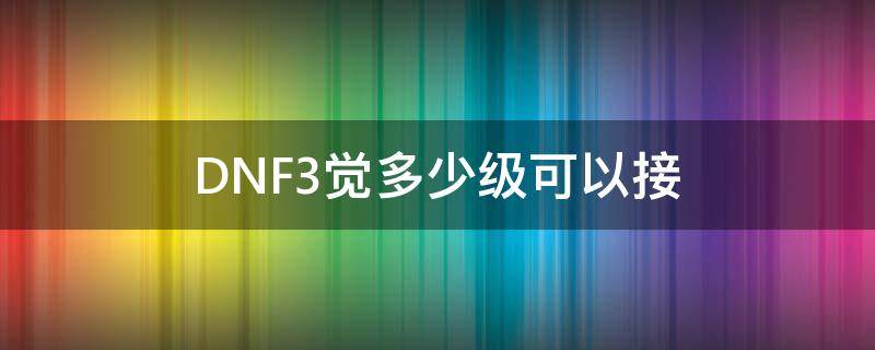 DNF3觉多少级可以接 DNF三觉要多少级