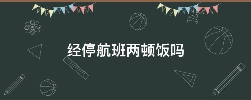 经停航班两顿饭吗 经停航班可以只坐一程吗