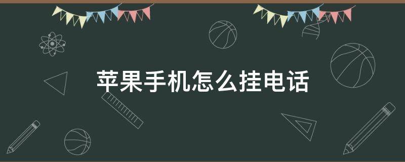 蘋果手機怎么掛電話（蘋果手機怎么掛電話拒接）