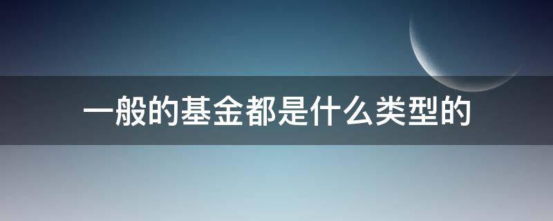 一般的基金都是什么类型的 基金中的基金有哪些类型