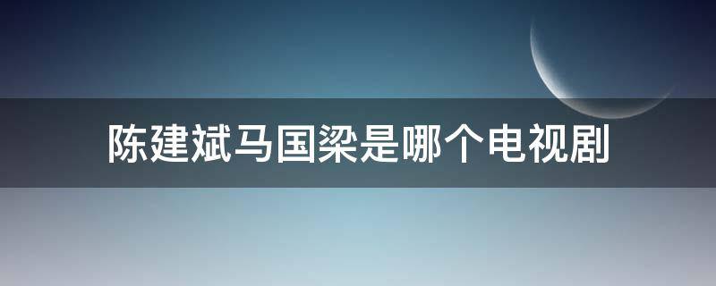 陳建斌馬國梁是哪個電視劇 馬建國是哪部電視劇