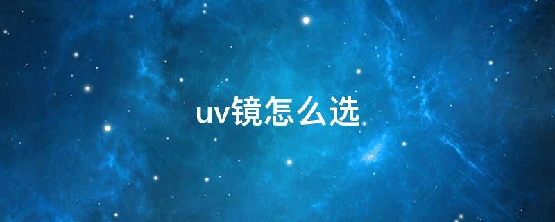 uv鏡怎么選 uv鏡怎么選擇