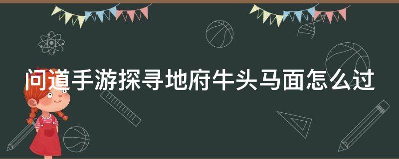 问道手游探寻地府牛头马面怎么过 问道探寻地府牛头马面可以组队吗