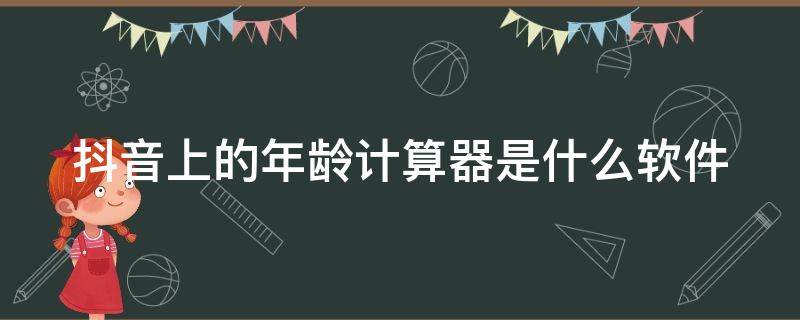 抖音上的年齡計(jì)算器是什么軟件 抖音上的年齡計(jì)算器是什么軟件啊