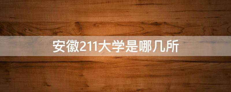 安徽211大學(xué)是哪幾所（安徽211有幾所大學(xué)）