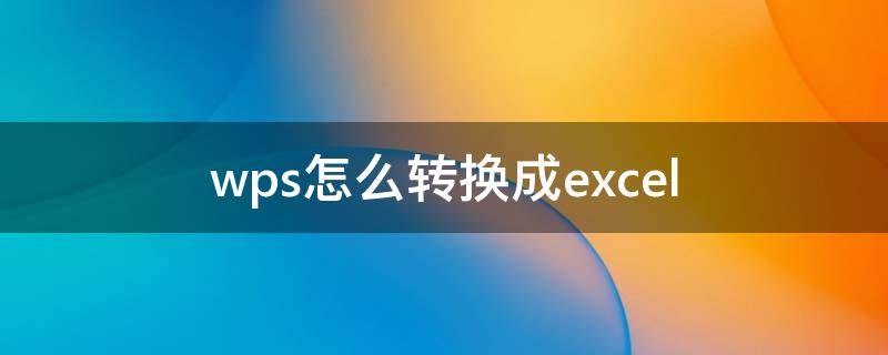 wps怎么转换成excel（wps怎么转换成excel格式）