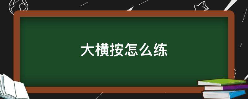 大橫按怎么練 吉他大橫按怎么練