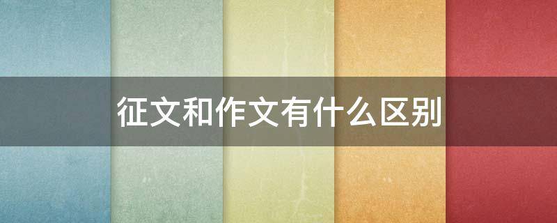 征文和作文有什么区别 什么叫征文和作文有什么区别