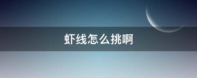 虾线怎么挑啊（怎么挑虾的虾线）