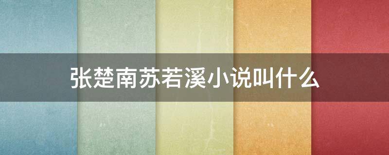 張楚南蘇若溪小說叫什么（張楚南蘇若溪 小說）