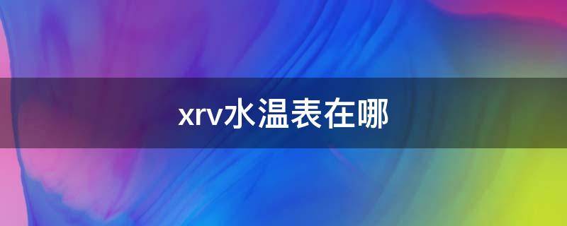 xrv水温表在哪 本田XRV水温表在哪