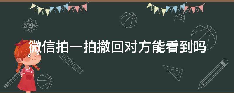 微信拍一拍撤回对方能看到吗 群里微信拍一拍撤回对方能看到吗