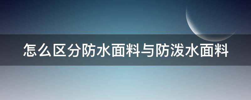 怎么區(qū)分防水面料與防潑水面料 防水和防潑水服裝的區(qū)別