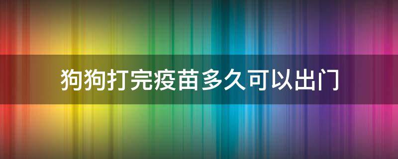 狗狗打完疫苗多久可以出门（狗狗打完疫苗多久可以出门溜）