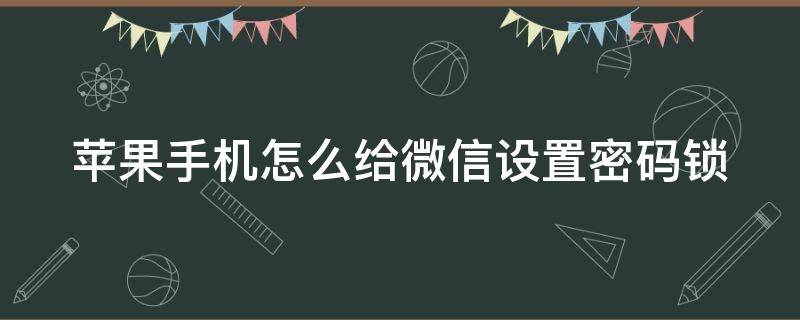 苹果手机怎么给微信设置密码锁 苹果手机怎么给微信设置密码锁定