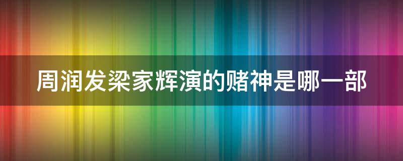 周润发梁家辉演的赌神是哪一部（周润发梁家辉演的赌神是哪一部电影名字）