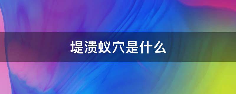 堤溃蚁穴是什么 堤溃蚁孔是什么意思