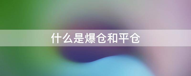 什么是爆仓和平仓 爆仓和强行平仓的区别