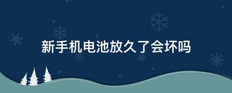 新手机电池放久了会坏吗 手机放久了会不会放坏电池