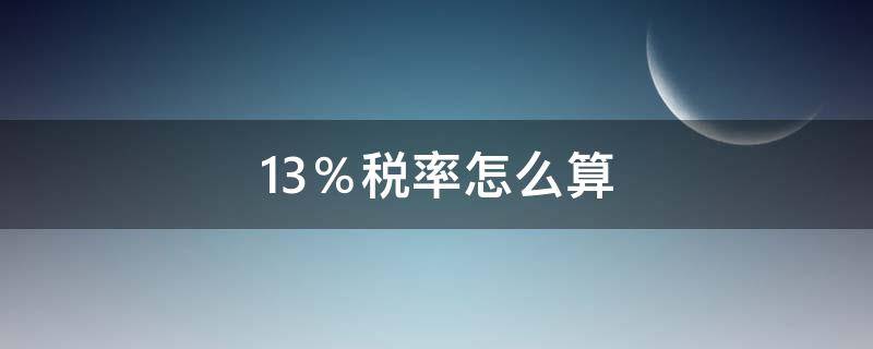 13％稅率怎么算（13%稅率怎么算稅金）