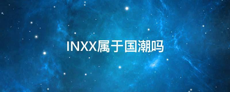 INXX属于国潮吗（潮牌INXX）