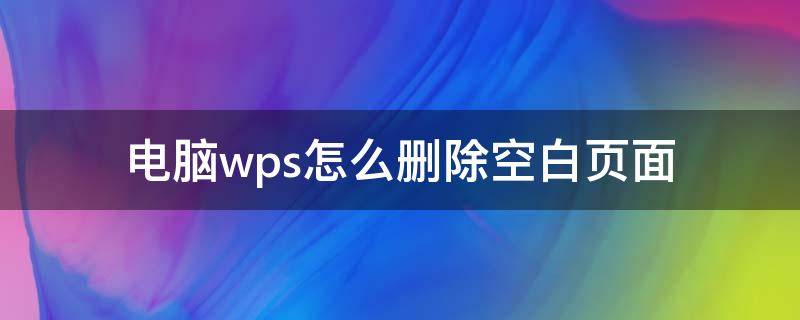 电脑wps怎么删除空白页面 wps上怎样删除空白页面