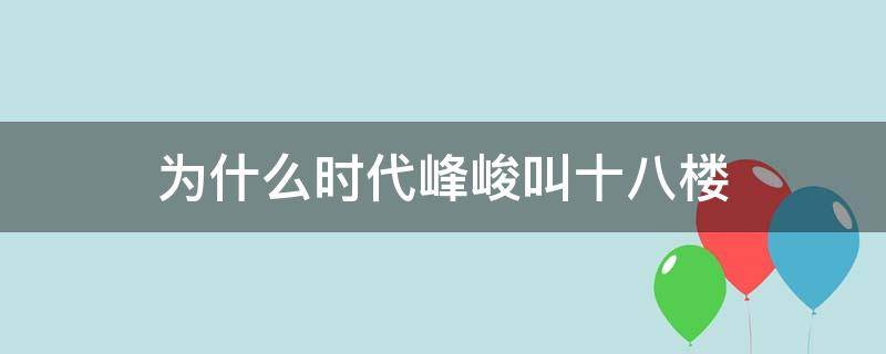 为什么时代峰峻叫十八楼（时代峰峻为什么被称为十八楼）