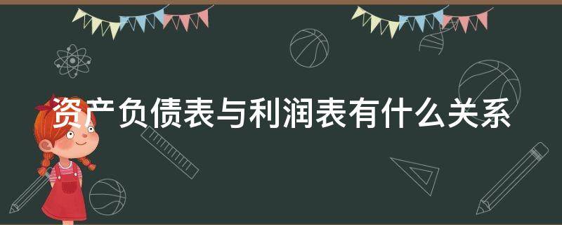 资产负债表与利润表有什么关系 资产负债表和利润表之间有何关系