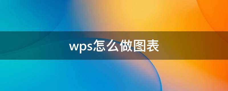 wps怎么做圖表（wps如何制作表格）